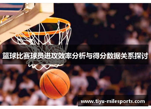 篮球比赛球员进攻效率分析与得分数据关系探讨