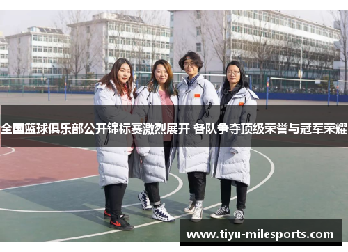 全国篮球俱乐部公开锦标赛激烈展开 各队争夺顶级荣誉与冠军荣耀