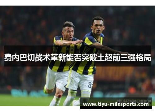 费内巴切战术革新能否突破土超前三强格局