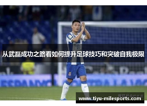 从武磊成功之路看如何提升足球技巧和突破自我极限