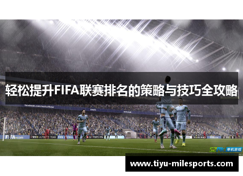 轻松提升FIFA联赛排名的策略与技巧全攻略