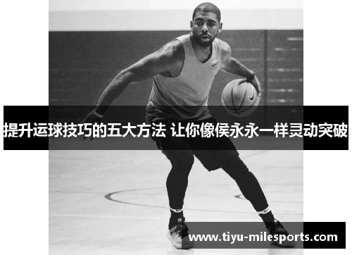 提升运球技巧的五大方法 让你像侯永永一样灵动突破