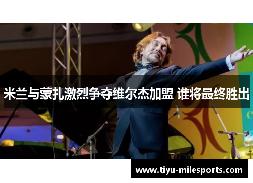 米兰与蒙扎激烈争夺维尔杰加盟 谁将最终胜出