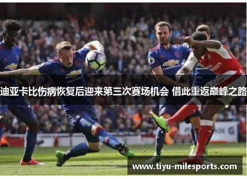 迪亚卡比伤病恢复后迎来第三次赛场机会 借此重返巅峰之路