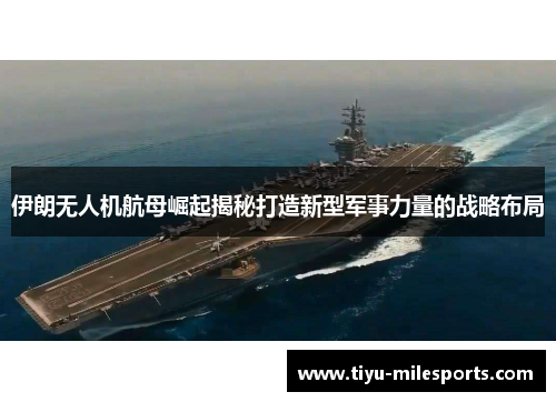 伊朗无人机航母崛起揭秘打造新型军事力量的战略布局