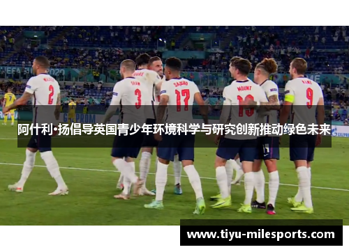 阿什利·扬倡导英国青少年环境科学与研究创新推动绿色未来