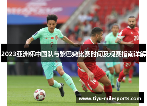 2023亚洲杯中国队与黎巴嫩比赛时间及观赛指南详解