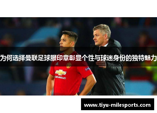 为何选择曼联足球服印章彰显个性与球迷身份的独特魅力